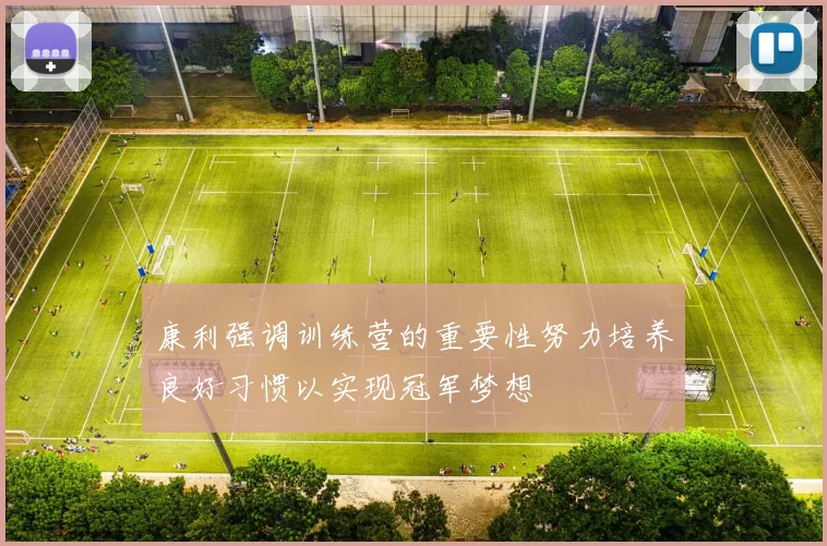 康利强调训练营的重要性努力培养良好习惯以实现冠军梦想