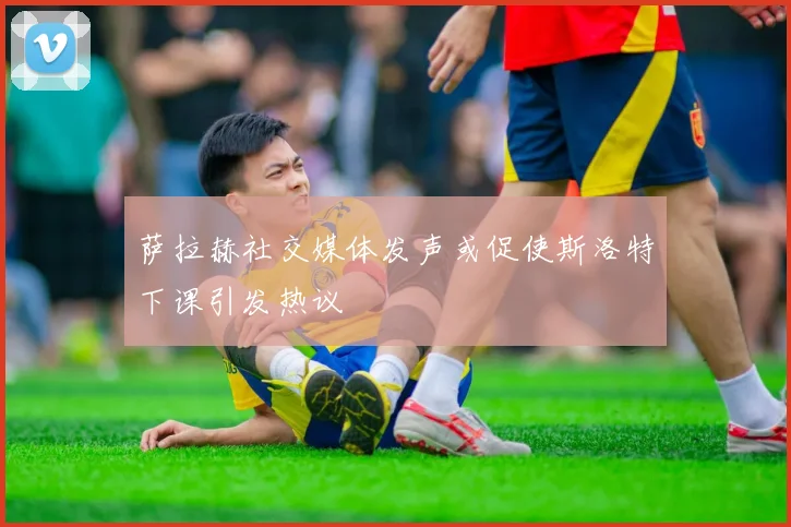 萨拉赫社交媒体发声或促使斯洛特下课引发热议