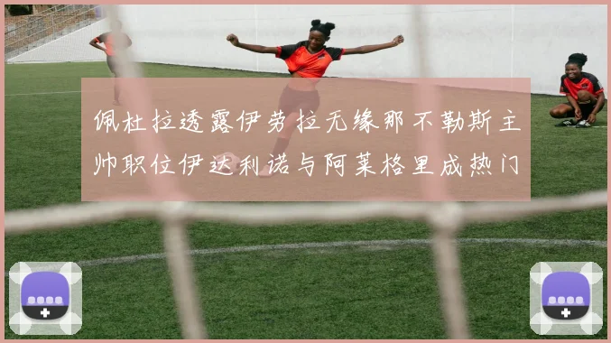 佩杜拉透露伊劳拉无缘那不勒斯主帅职位伊达利诺与阿莱格里成热门候选人